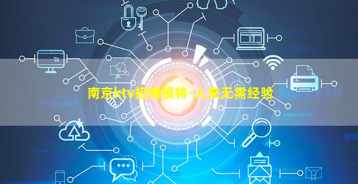 南京ktv招聘模特-人来无需经验
