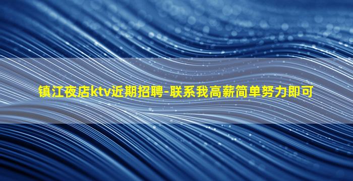 镇江夜店ktv近期招聘-联系我高薪简单努力即可